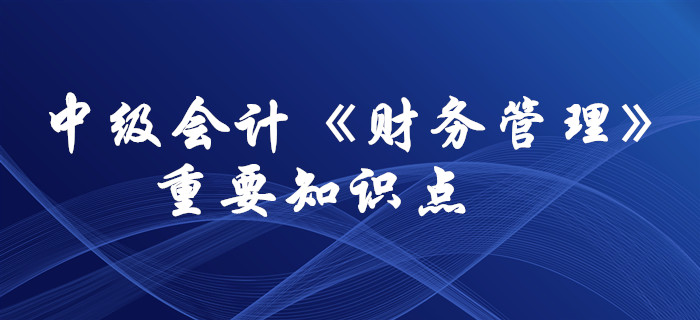 想要通過中級會計(jì)《財(cái)務(wù)管理》科目，這些要求掌握的知識點(diǎn)必須拿下！