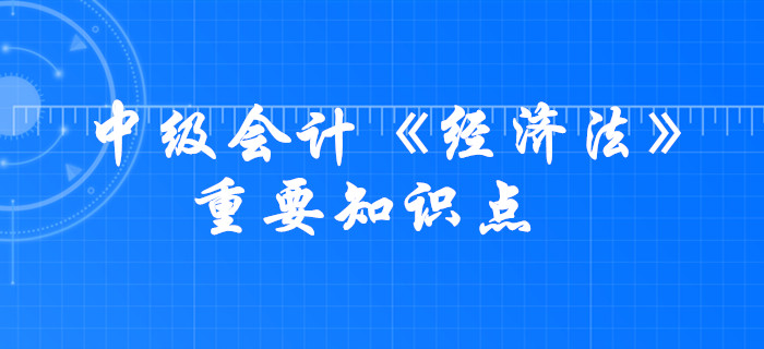 2020年中級(jí)會(huì)計(jì)《經(jīng)濟(jì)法》考什么？這些要求掌握的知識(shí)點(diǎn)必須學(xué)會(huì)！