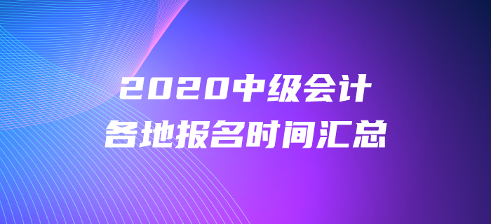 2020年中級(jí)會(huì)計(jì)各地報(bào)名時(shí)間都公布了嗎？報(bào)名時(shí)間盤點(diǎn)！