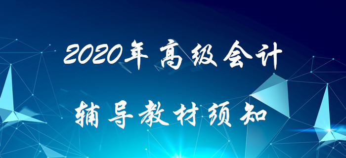 2020年高級(jí)會(huì)計(jì)輔導(dǎo)教材須知！搶先了解！
