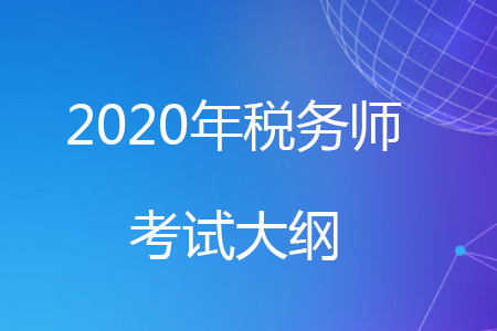 2020年稅務(wù)師考試大綱已經(jīng)公布，快來(lái)了解一下吧！