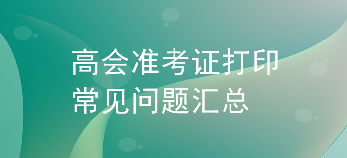 高級會計師準考證打印常見問題匯總！