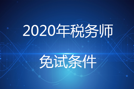2020年稅務(wù)師免試條件有哪些？