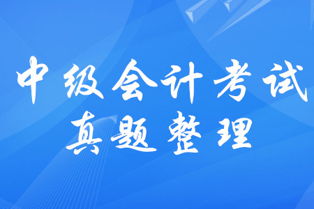 中級(jí)會(huì)計(jì)師考試歷年真題梳理！中級(jí)會(huì)計(jì)考試真題有規(guī)律嗎？