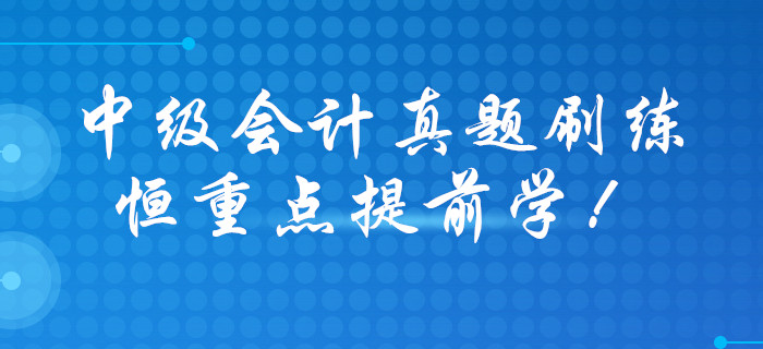 打響2020年中級會計職稱預習戰(zhàn)，歷年真題大禮包免費領(lǐng)??！