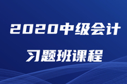 2020年中級(jí)會(huì)計(jì)師習(xí)題強(qiáng)化班現(xiàn)已開(kāi)課，速來(lái)鞏固提分！