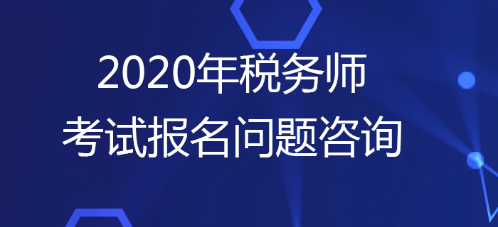報(bào)考疑問多？2020年稅務(wù)師考試報(bào)名問題咨詢這樣做！