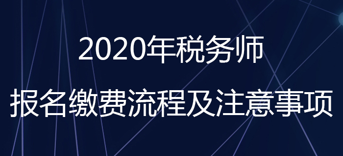 考生請(qǐng)注意！2020年稅務(wù)師報(bào)名繳費(fèi)流程及注意事項(xiàng)看這里！