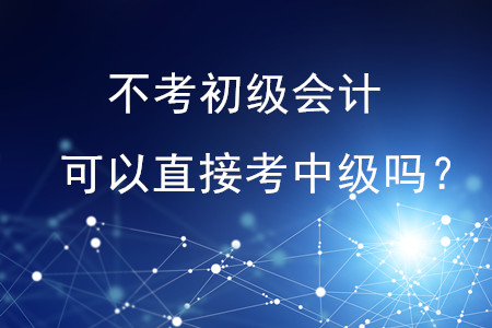 不考初級(jí)會(huì)計(jì)可以直接考中級(jí)嗎？