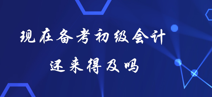 現(xiàn)在備考初級(jí)會(huì)計(jì)還來得及嗎？想要快速提分看這里！