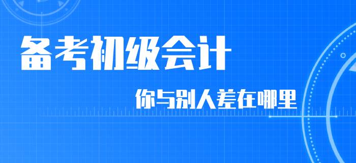 同樣是備考初級會計，你和別人差在了哪里？