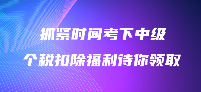 抓緊時間考下中級會計職稱,3600元個稅扣除福利待你領?。? alt=