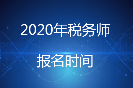 2020年稅務(wù)師考試報(bào)名時(shí)間你知道嗎？