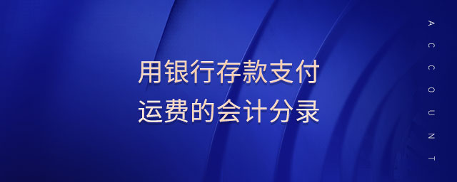 用銀行存款支付運(yùn)費(fèi)的會(huì)計(jì)分錄