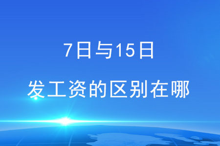 7日與15日，這兩天發(fā)工資的區(qū)別在哪？