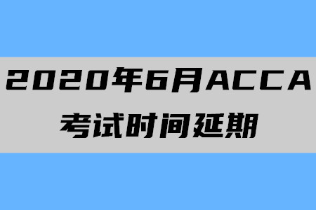 2020年6月陜西ACCA考試時(shí)間延期至7月