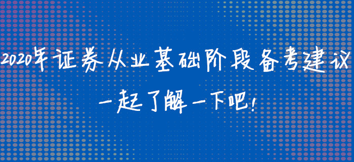 2020年證券從業(yè)資格考試基礎(chǔ)階段備考建議，一起了解一下吧！