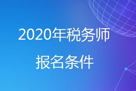 2020年安徽省稅務(wù)師報(bào)名條件有哪些？