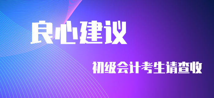 良心建議！初級(jí)會(huì)計(jì)考生不看要后悔！