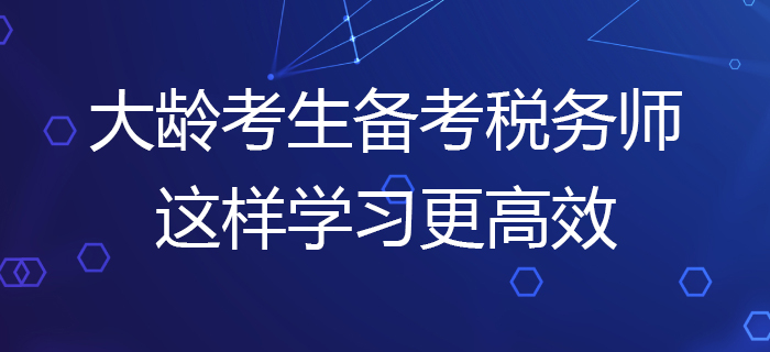 大齡考生備考2020年稅務(wù)師考試，這樣學(xué)習(xí)更高效！
