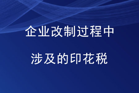 企業(yè)改制過程中涉及的印花稅是如何規(guī)定的？