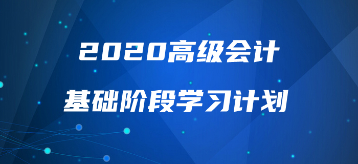 2020年高級會計實(shí)務(wù)基礎(chǔ)階段學(xué)習(xí)計劃來襲，速來查看！