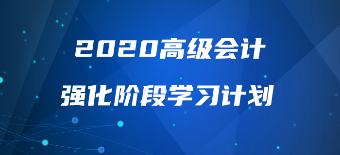 2020年高級(jí)會(huì)計(jì)實(shí)務(wù)強(qiáng)化階段學(xué)習(xí)計(jì)劃！助力高效備考！