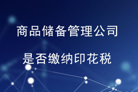 商品儲備管理公司及其直屬庫是否繳納印花稅？