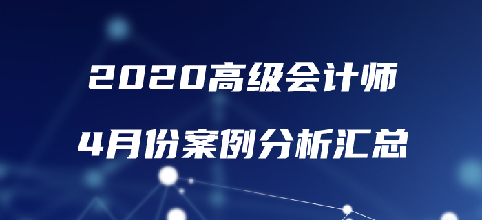 2020年高級(jí)會(huì)計(jì)師4月份案例分析匯總