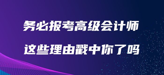 務(wù)必報考高級會計師的理由！看看有沒有戳中你！