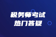 2019年稅務(wù)師《涉稅服務(wù)實(shí)務(wù)》熱門(mén)答疑精華匯總