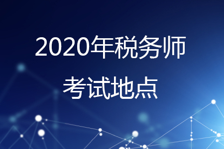 2020年稅務(wù)師考試地點(diǎn)有哪些？