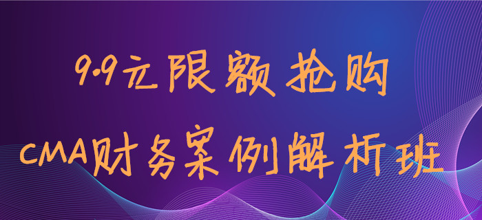 9.9元限額搶?zhuān)∩汆颈滩杈湍苈?tīng)到Max老師的CMA案例班！