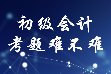 初級會計職稱考題難不難？