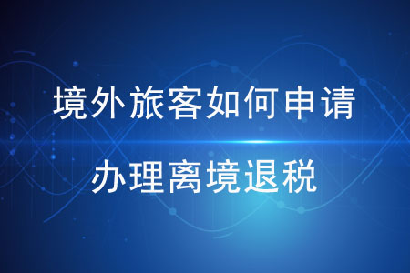 境外旅客如何申請辦理離境退稅？