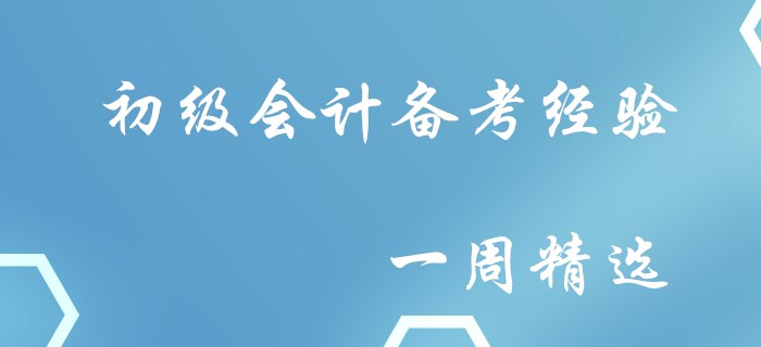 誠(chéng)意滿(mǎn)滿(mǎn)！初級(jí)會(huì)計(jì)備考經(jīng)驗(yàn)一周精選