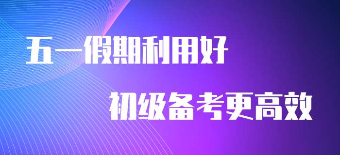 五一假期利用好，備考初級會計(jì)更高效！