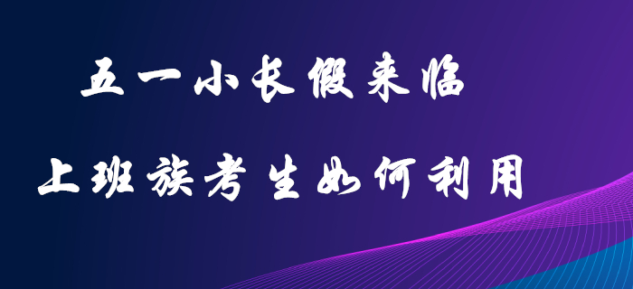 五一小長假：初級會計上班族考生的復(fù)習(xí)黃金期，這樣利用才不可惜！