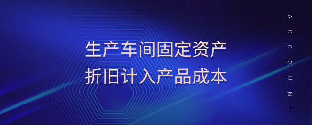 生產(chǎn)車間固定資產(chǎn)折舊計入產(chǎn)品成本