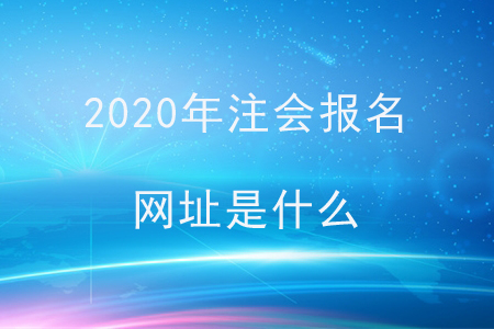 2020年注會(huì)報(bào)名網(wǎng)址是什么？