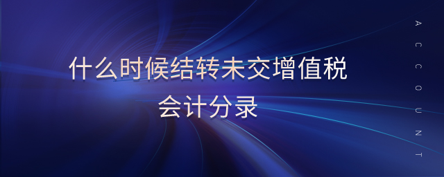 什么時(shí)候結(jié)轉(zhuǎn)未交增值稅會(huì)計(jì)分錄