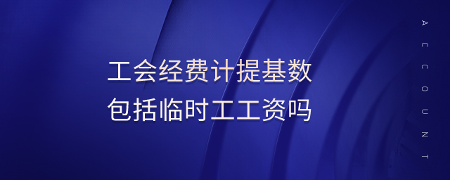 工會經(jīng)費計提基數(shù)包括臨時工工資嗎