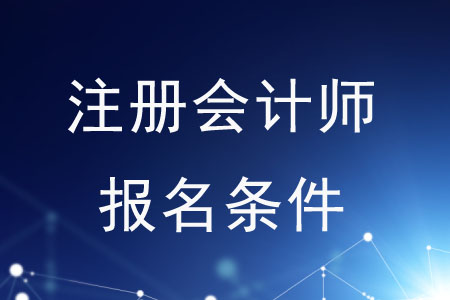2020年注冊(cè)會(huì)計(jì)師報(bào)名條件是什么？速來了解！