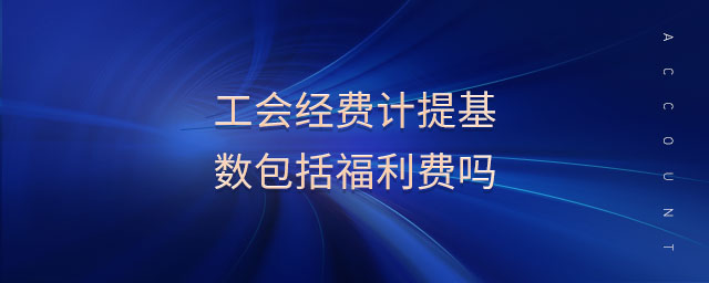 工會(huì)經(jīng)費(fèi)計(jì)提基數(shù)包括福利費(fèi)嗎
