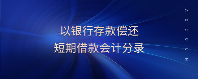 以銀行存款償還短期借款會(huì)計(jì)分錄