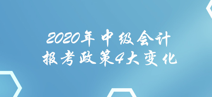 2020年中級會計報考政策4大變化！每一項都影響報名！