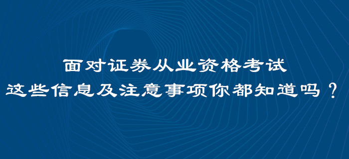 面對證券從業(yè)資格考試，這些信息及注意事項你都知道嗎？