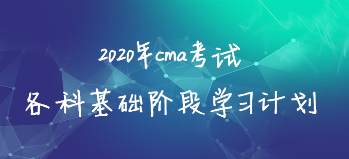 2020年cma考試各科基礎(chǔ)階段學(xué)習(xí)計劃