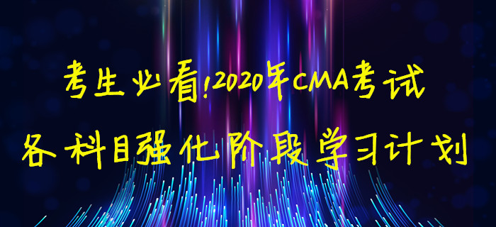 考生必看！2020年CMA考試各科目強(qiáng)化階段學(xué)習(xí)計(jì)劃