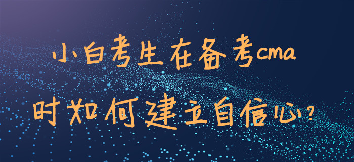 小白考生在備考cma時(shí)如何建立自信心？